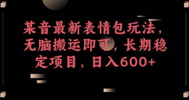 某音最新表情包玩法，无脑搬运即可，长期稳定项目，日入600+【揭秘】-52资源库