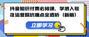 抖音知识付费必修课,学浪入驻及运营踩坑难点全透析(新版)-52资源库