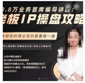 29.8万业务首席编导讲透:老板IP操盘攻略,学会将你的商业在抖音重做一遍-52资源库