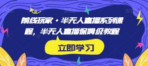 前线玩家·半无人直播系列课程,半无人直播保姆级教程-52资源库