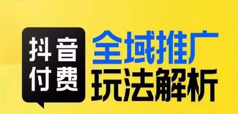 抖音付费全域推广玩法解析，抓住平台红利，小付费撬动大流量-52资源库