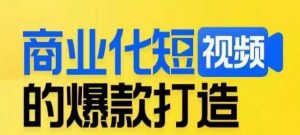 商业化短视频的爆款打造课,带你揭秘爆款短视频的底层逻辑-52资源库
