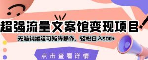 超强流量文案馆变现项目,无脑纯搬运可矩阵操作,轻松日入500+【揭秘】-52资源库