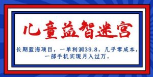 长期蓝海项目,儿童益智迷宫,一单利润39.8,几乎零成本,一部手机实现月入过万-52资源库