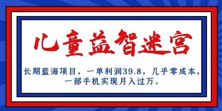 长期蓝海项目，儿童益智迷宫，一单利润39.8，几乎零成本，一部手机实现月入过万-52资源库