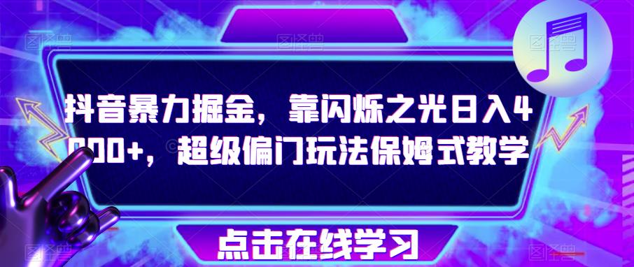 抖音暴力掘金，靠闪烁之光日入4000+，超级偏门玩法保姆式教学-52资源库