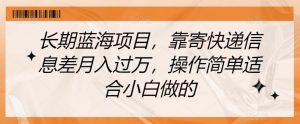 长期蓝海项目,靠寄快递信息差月入过万,操作简单适合小白做的【揭秘】-52资源库