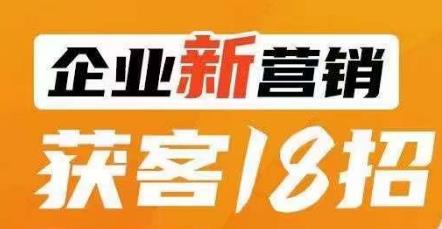 企业新营销获客18招，传统企业转型必学，让您的生意更好做！-52资源库
