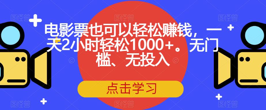 电影票也可以轻松赚钱，一天2小时轻松1000+。无门槛、无投入【揭秘】-52资源库