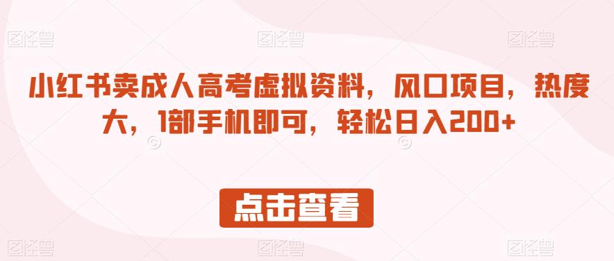 小红书卖成人高考虚拟资料，风口项目，热度大，1部手机即可，轻松日入200+【揭秘】-52资源库