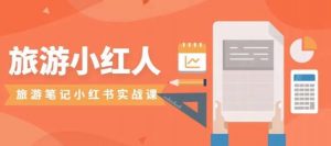 旅游小红人旅游笔记小红书实战课,小红书旅游号实操攻略分享-52资源库