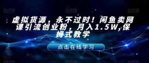虚拟货源,永不过时!闲鱼卖网课引流创业粉,月入1.5W,保姆式教学【揭秘】-52资源库