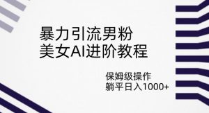 暴力引流男粉,美女AI进阶教程,保姆级操作,躺平日入1000+【揭秘】-52资源库