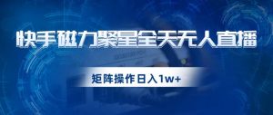 快手磁力聚星全天无人直播,矩阵操作日入1w+【揭秘】-52资源库