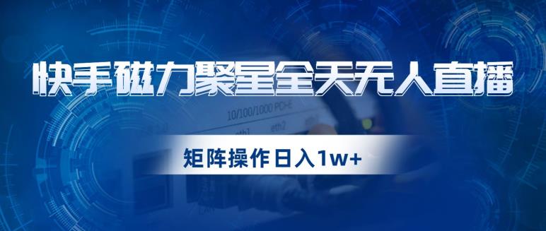 快手磁力聚星全天无人直播，矩阵操作日入1w+【揭秘】-52资源库