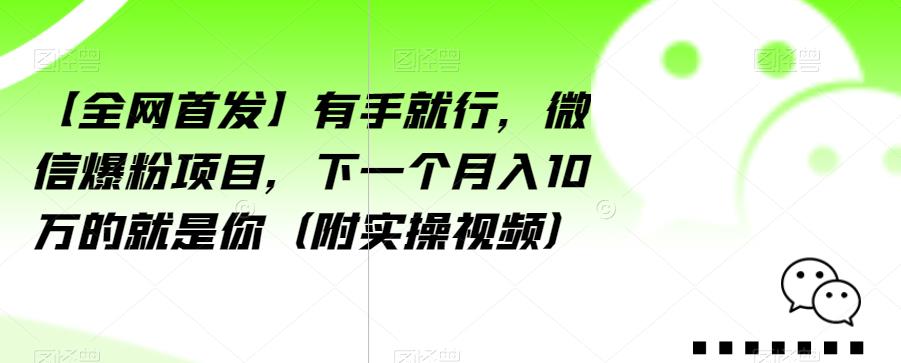 【全网首发】有手就行，微信爆粉项目，下一个月入10万的就是你（附实操视频）【揭秘】-52资源库