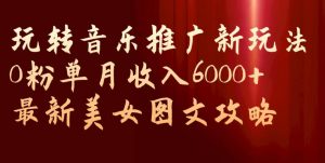 玩转音乐推广新玩法,0粉单月收入6000+,最新美女图文攻略【揭秘】-52资源库