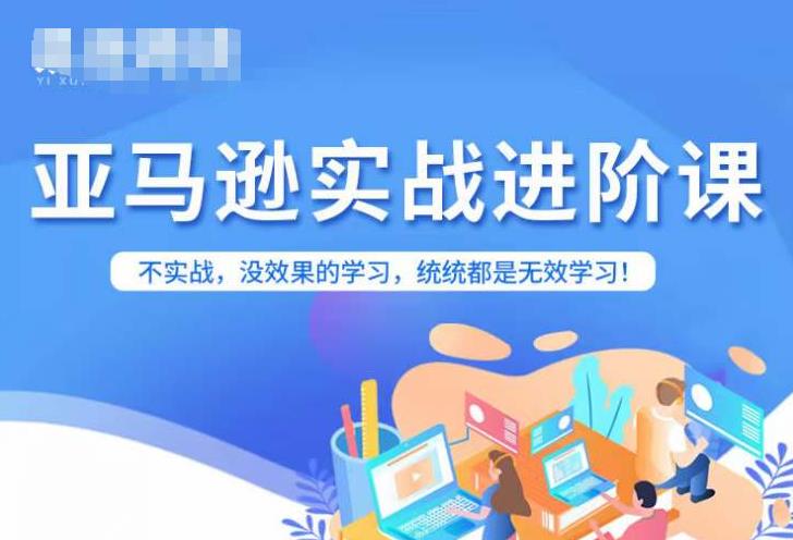 亚马逊FBA运营进阶课，不实战，没效果的学习，统统都是无效学习-52资源库