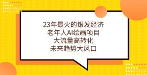 23年最火的银发经济,老年人AI绘画项目,大流量高转化,未来趋势大风口【揭秘】-52资源库