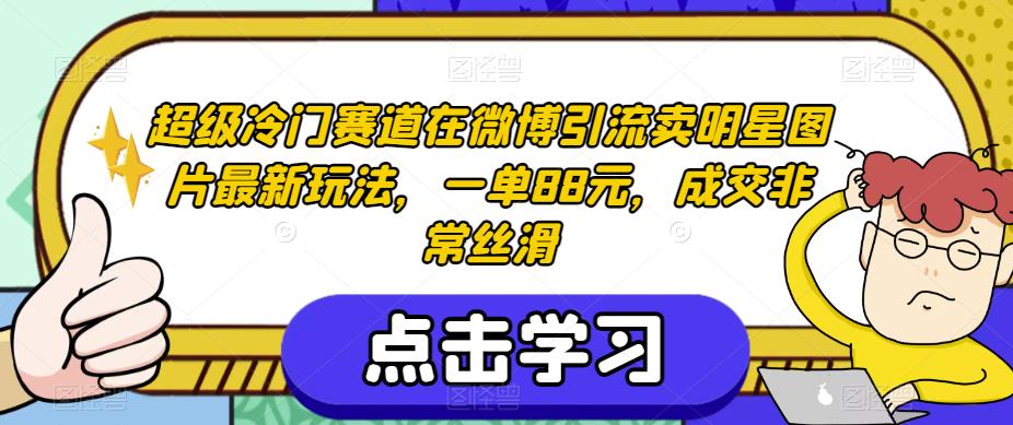 超级冷门赛道在微博引流卖明星图片最新玩法，一单88元，成交非常丝滑【揭秘】-52资源库