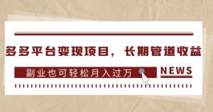 多多平台变现项目,长期管道收益,副业也可轻松月入过万-52资源库