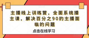 主播线上训练营,全面系统播主课,解决分百之90的主播面的临问题-52资源库