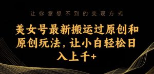 美女号最新搬运过原创和原创玩法,让小白轻松日入上千+【揭秘】-52资源库