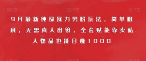 9月最新纯绿暴力男粉玩法,简单粗暴,无需真人出镜,全套赋能靠卖私人物品也能日赚1000-52资源库