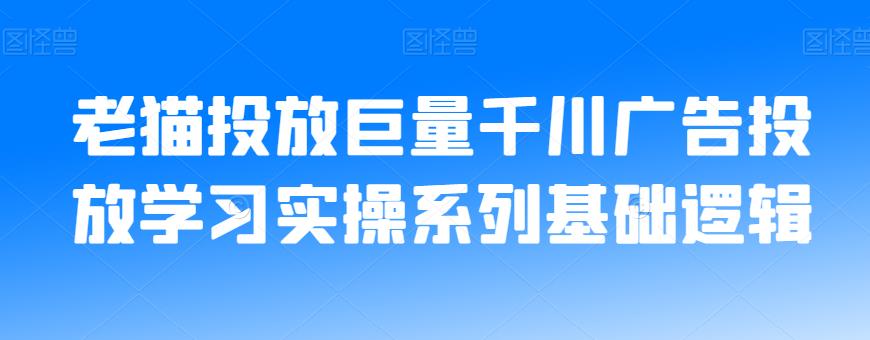 老猫投放巨量千川广告投放学习实操系列基础逻辑-52资源库