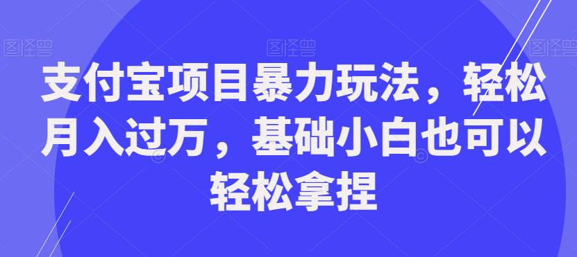 支付宝项目暴力玩法，轻松月入过万，基础小白也可以轻松拿捏【揭秘】-52资源库