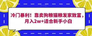 冷门暴利!靠卖狗粮猫粮发家致富,月入2w+适合新手小白【揭秘】-52资源库