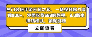热门必玩手游云顶之弈,一条视频暴力变现500+,外面收费668的教程,3.0版本搞钱模式,躺就能赚-52资源库
