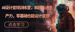 AI设计变现训练营,解放先进生产力,零基础也能设计变现-52资源库