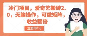 冷门项目,爱奇艺搬砖2.0,无脑操作,可做矩阵,收益翻倍【揭秘】-52资源库