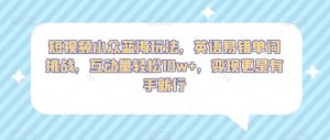 短视频小众蓝海玩法,英语易错单词挑战,互动量轻松10w+,变现更是有手就行【揭秘】-52资源库