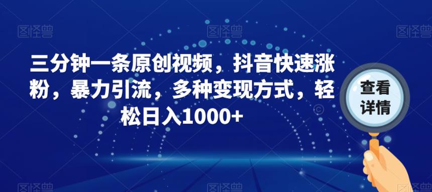 三分钟一条原创视频，抖音快速涨粉，暴力引流，多种变现方式，轻松日入1000+【揭秘】-52资源库