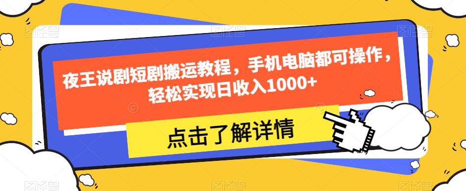 夜王说剧短剧搬运教程，手机电脑都可操作，轻松实现日收入1000+-52资源库