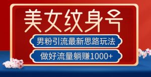 男粉引流最新思路玩法,美女纹身号,做好流量躺赚1000+【揭秘】-52资源库