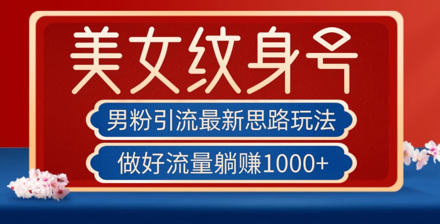 男粉引流最新思路玩法，美女纹身号，做好流量躺赚1000+【揭秘】-52资源库