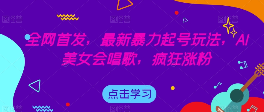 全网首发，最新暴力起号玩法，AI美女会唱歌，疯狂涨粉【揭秘】-52资源库