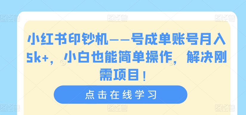 小红书印钞机——号成单账号月入5k+，小白也能简单操作，解决刚需项目【揭秘】-52资源库
