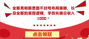 全新男粉新思路不封号布局策略,以及全新的变现逻辑,实操日收入1000+【揭秘】-52资源库