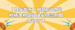 【独家发布】最新B站创业粉精准粉超级曝光引流附脚本可多开【揭秘】-52资源库