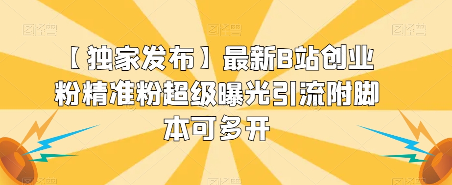 【独家发布】最新B站创业粉精准粉超级曝光引流附脚本可多开【揭秘】-52资源库