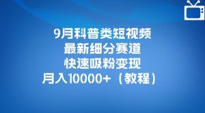 9月科普类短视频最新细分赛道,快速吸粉变现,月入10000+(详细教程)-52资源库