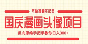 国庆漫画头像项目,不做视频不起号,反向思维手把手教你日入300+【揭秘】-52资源库