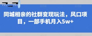 同城相亲的社群变现玩法,风口项目,一部手机月入5w+【揭秘】-52资源库