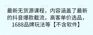 最新无货源课程,内容涵盖了最新的抖音爆款截流,高客单价选品,1688品牌玩法等【不含软件】-52资源库