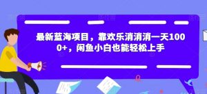 最新蓝海项目,靠欢乐消消消一天1000+,闲鱼小白也能轻松上手【揭秘】-52资源库
