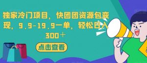 独家冷门项目,快团团资源包变现,9.9-19.9一单,轻松日入300+【揭秘】-52资源库